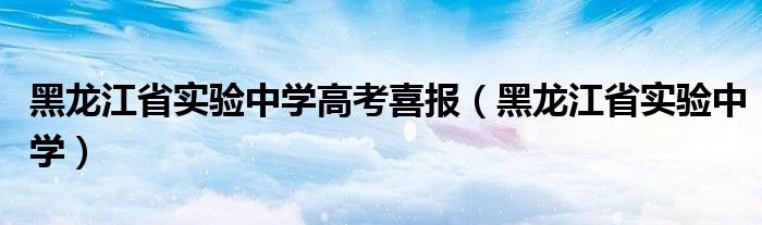 黑龙江省实验中学(黑龙江省实验中学高考喜报)