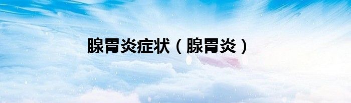 腺胃炎(腺胃炎症状)