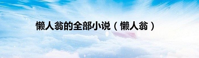 懒人翁(懒人翁的全部小说)