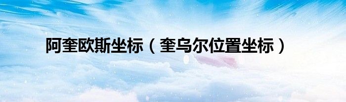 奎乌尔位置坐标(阿奎欧斯坐标)
