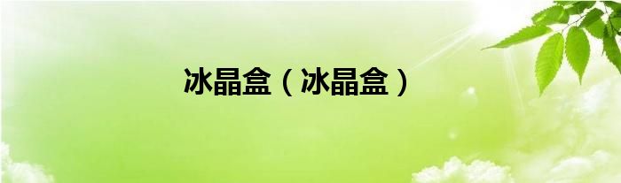 冰晶盒(冰晶盒)