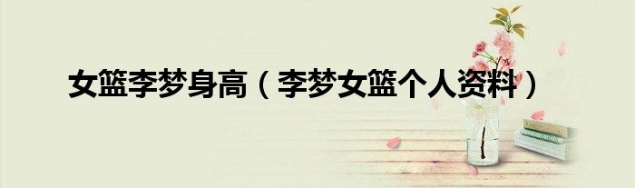 李梦女篮个人资料(女篮李梦身高)