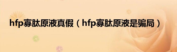 hfp寡肽原液是骗局(hfp寡肽原液真假)