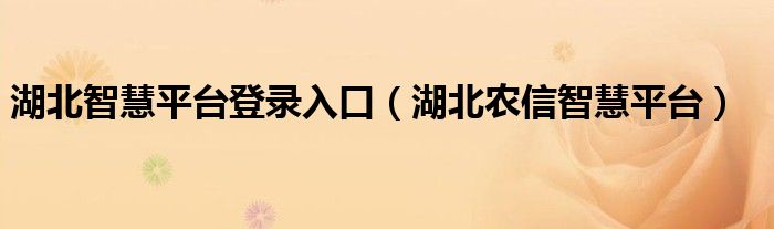 湖北农信智慧平台(湖北智慧平台登录入口)