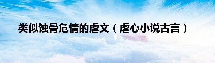 虐心小说古言(类似蚀骨危情的虐文)