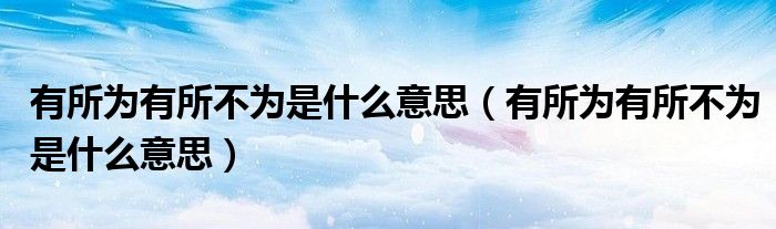 有所为有所不为是什么意思(有所为有所不为是什么意思)
