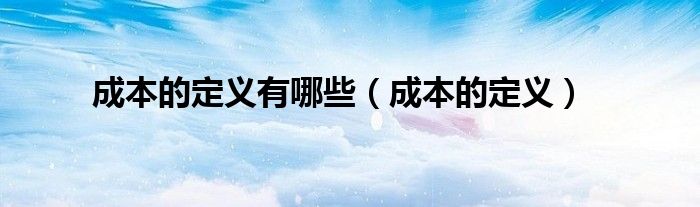 成本的定义(成本的定义有哪些)
