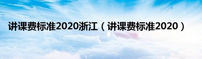 讲课费标准2020(讲课费标准2020浙江)