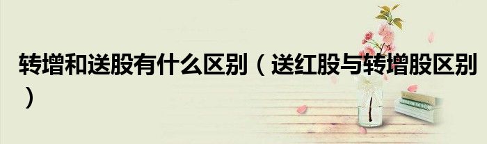 送红股与转增股区别(转增和送股有什么区别)