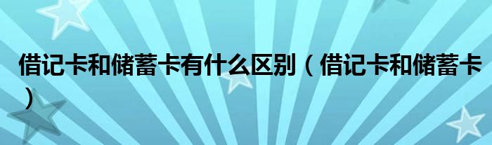 借记卡和储蓄卡(借记卡和储蓄卡有什么区别)