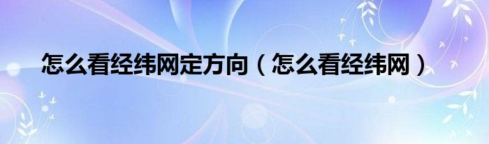 怎么看经纬网(怎么看经纬网定方向)