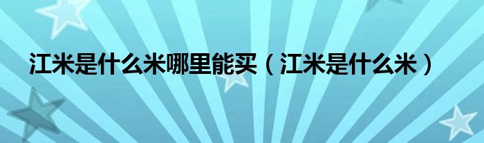 江米是什么米(江米是什么米哪里能买)
