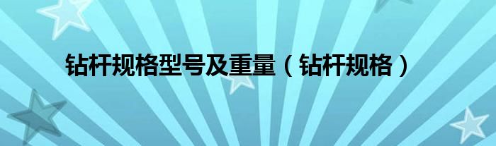 钻杆规格(钻杆规格型号及重量)