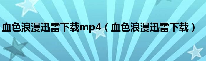 血色浪漫迅雷下载(血色浪漫迅雷下载mp4)