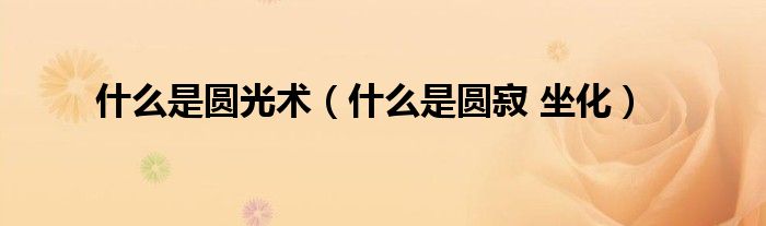 什么是圆寂 坐化(什么是圆光术)