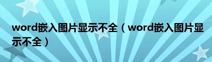 word嵌入图片显示不全(word嵌入图片显示不全)