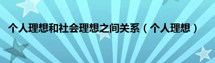 个人理想(个人理想和社会理想之间关系)