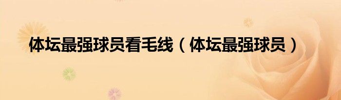 体坛最强球员(体坛最强球员看毛线)