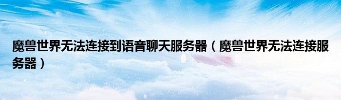 魔兽世界无法连接服务器(魔兽世界无法连接到语音聊天服务器)