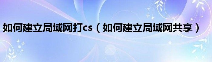 如何建立局域网共享(如何建立局域网打cs)