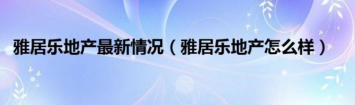 雅居乐地产怎么样(雅居乐地产最新情况)