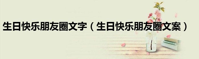 生日快乐朋友圈文案(生日快乐朋友圈文字)