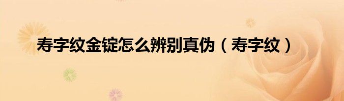 寿字纹(寿字纹金锭怎么辨别真伪)