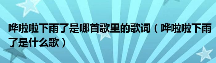 哗啦啦下雨了是什么歌(哗啦啦下雨了是哪首歌里的歌词)