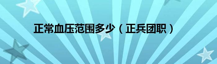正兵团职(正常血压范围多少)