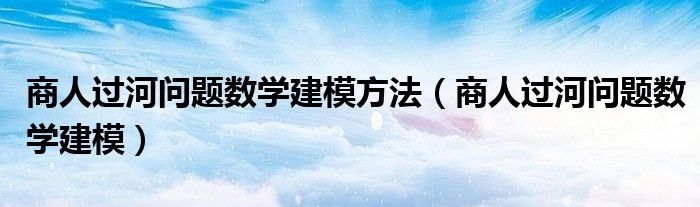 商人过河问题数学建模(商人过河问题数学建模方法)