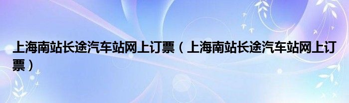 上海南站长途汽车站网上订票(上海南站长途汽车站网上订票)