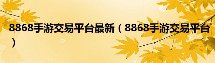 8868手游交易平台(8868手游交易平台最新)