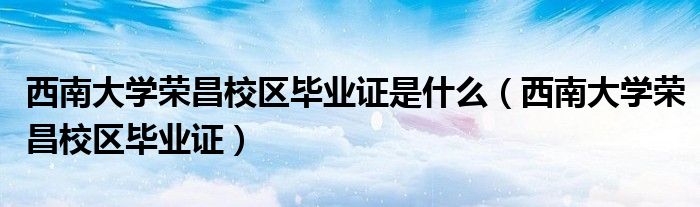 西南大学荣昌校区毕业证(西南大学荣昌校区毕业证是什么)