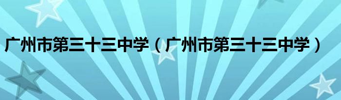 广州市第三十三中学(广州市第三十三中学)