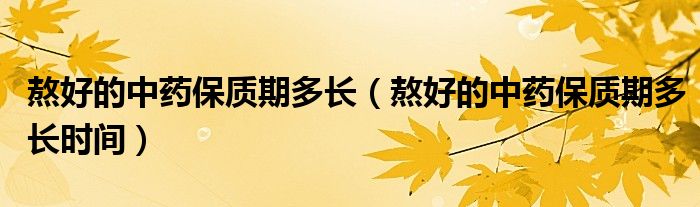 熬好的中药保质期多长时间(熬好的中药保质期多长)