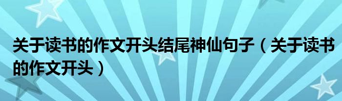 关于读书的作文开头(关于读书的作文开头结尾神仙句子)