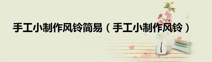 手工小制作风铃(手工小制作风铃简易)