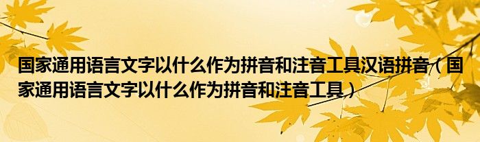 国家通用语言文字以什么作为拼音和注音工具(国家通用语言文字以什么作为拼音和注音工具汉语拼音)