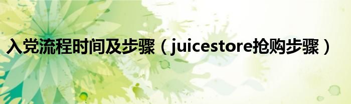juicestore抢购步骤(入党流程时间及步骤)