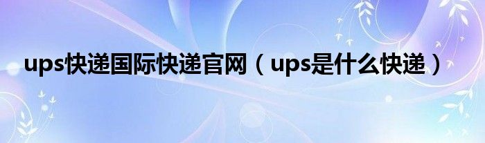 ups是什么快递(ups快递国际快递官网)