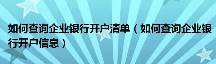 如何查询企业银行开户信息(如何查询企业银行开户清单)