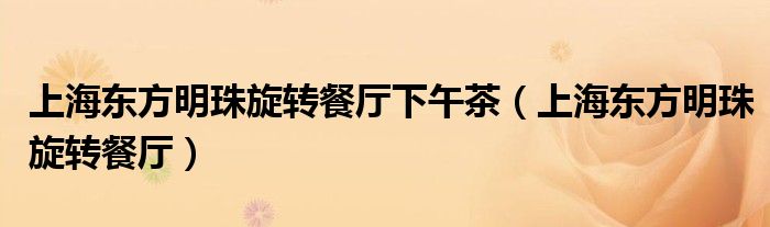 上海东方明珠旋转餐厅(上海东方明珠旋转餐厅下午茶)