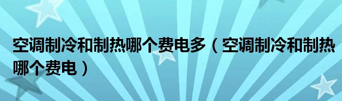 空调制冷和制热哪个费电(空调制冷和制热哪个费电多)