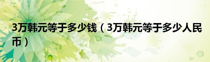 3万韩元等于多少人民币(3万韩元等于多少钱)