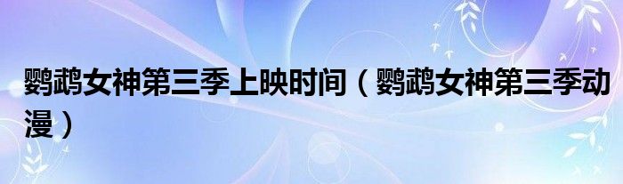 鹦鹉女神第三季动漫(鹦鹉女神第三季上映时间)