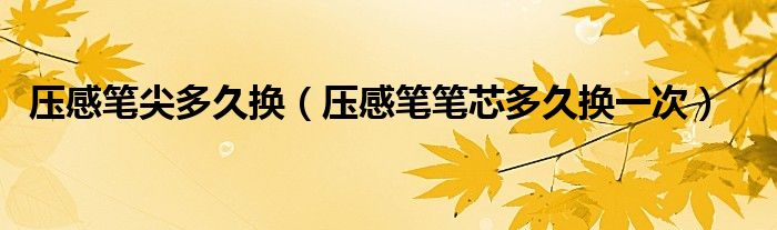 压感笔笔芯多久换一次(压感笔尖多久换)