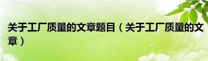 关于工厂质量的文章(关于工厂质量的文章题目)