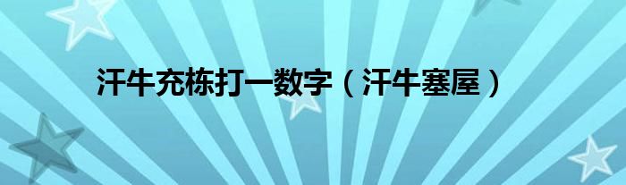 汗牛塞屋(汗牛充栋打一数字)