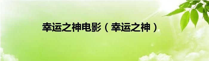幸运之神(幸运之神电影)