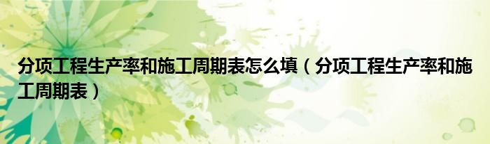 分项工程生产率和施工周期表(分项工程生产率和施工周期表怎么填)
